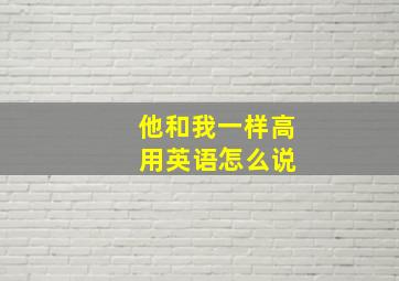 他和我一样高 用英语怎么说